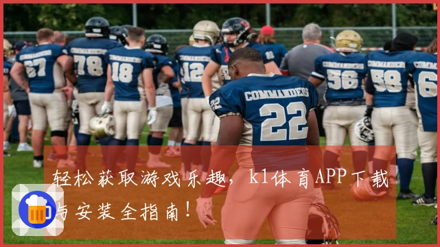 轻松获取游戏乐趣，k1体育APP下载与安装全指南！