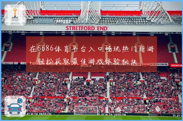 在6686体育平台入口畅玩热门新游，轻松获取最佳游戏体验秘诀