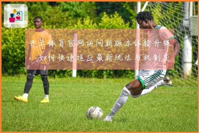 开云体育官网访问新版本体验升级，如何快速适应最新玩法与机制变化？