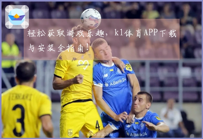 轻松获取游戏乐趣，k1体育APP下载与安装全指南！